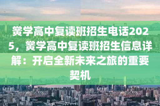 黉学高中复读班招生电话2025，黉学高中复读班招生信息详解：开启全新未来之旅的重要契机