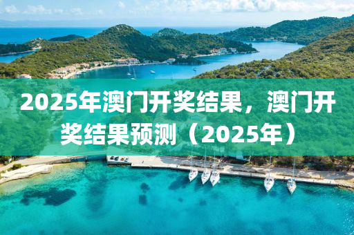 2025年澳门开奖结果，澳门开奖结果预测（2025年）