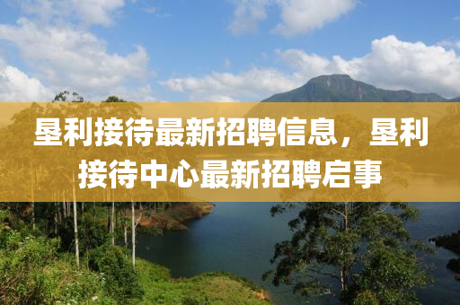 垦利接待最新招聘信息，垦利接待中心最新招聘启事