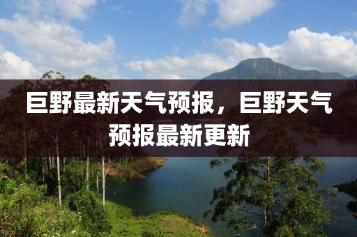 巨野最新天气预报，巨野天气预报最新更新