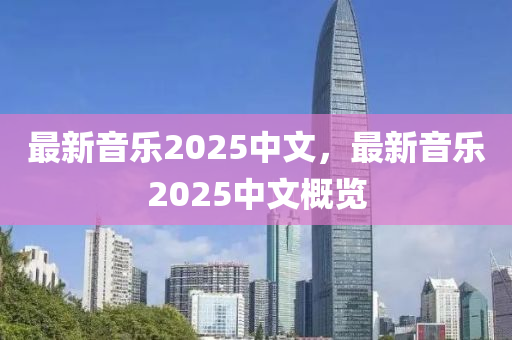 最新音乐2025中文，最新音乐2025中文概览