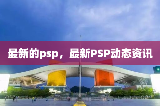 最新的psp，最新PSP动态资讯