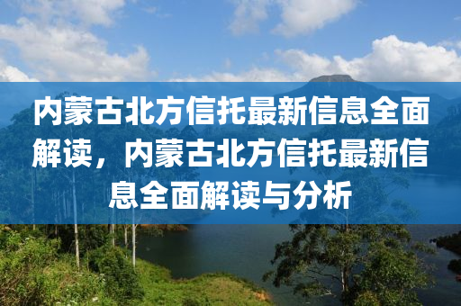 内蒙古北方信托最新信息全面解读，内蒙古北方信托最新信息全面解读与分析