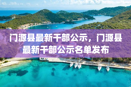 门源县最新干部公示，门源县最新干部公示名单发布