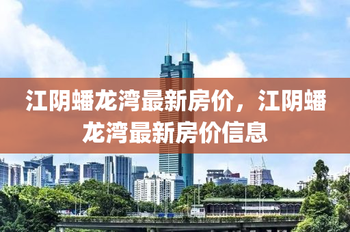 江阴蟠龙湾最新房价，江阴蟠龙湾最新房价信息