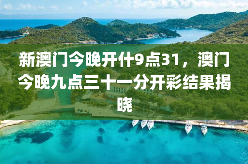 新澳门今晚开什9点31，澳门今晚九点三十一分开彩结果揭晓