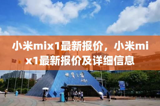 小米mix1最新报价，小米mix1最新报价及详细信息