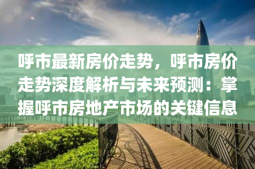 呼市最新房价走势，呼市房价走势深度解析与未来预测：掌握呼市房地产市场的关键信息