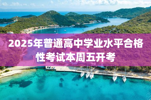 2025年普通高中学业水平合格性考试本周五开考