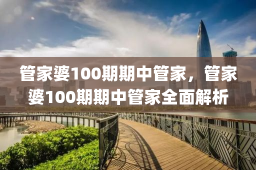 管家婆100期期中管家，管家婆100期期中管家全面解析