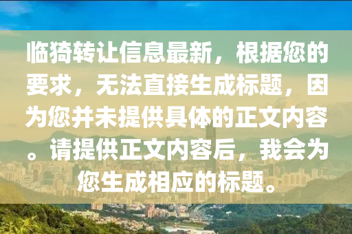 临猗转让信息最新，根据您的要求，无法直接生成标题，因为您并未提供具体的正文内容。请提供正文内容后，我会为您生成相应的标题。