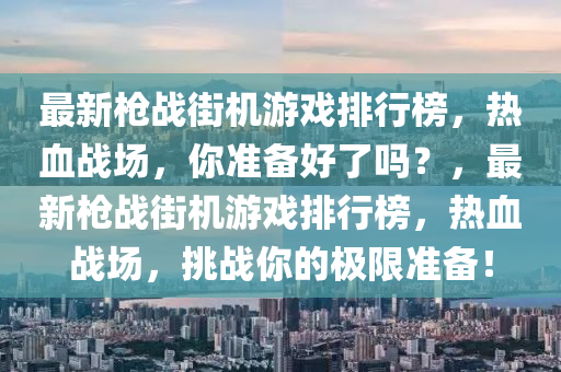 最新枪战街机游戏排行榜，热血战场，你准备好了吗？，最新枪战街机游戏排行榜，热血战场，挑战你的极限准备！