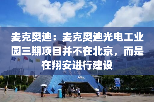 麦克奥迪：麦克奥迪光电工业园三期项目并不在北京，而是在翔安进行建设