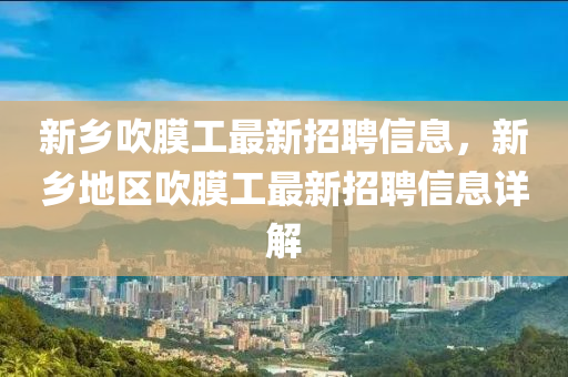 新乡吹膜工最新招聘信息，新乡地区吹膜工最新招聘信息详解