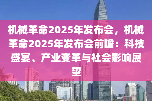 机械革命2025年发布会，机械革命2025年发布会前瞻：科技盛宴、产业变革与社会影响展望