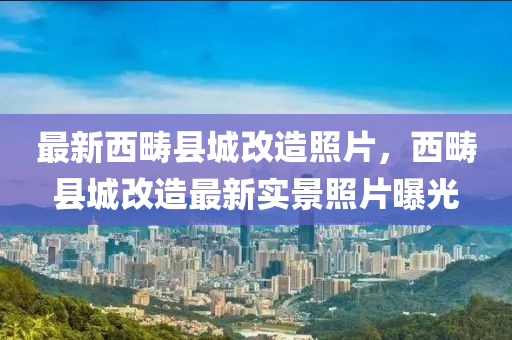 最新西畴县城改造照片，西畴县城改造最新实景照片曝光