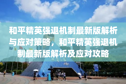 和平精英强退机制最新版解析与应对策略，和平精英强退机制最新版解析及应对攻略