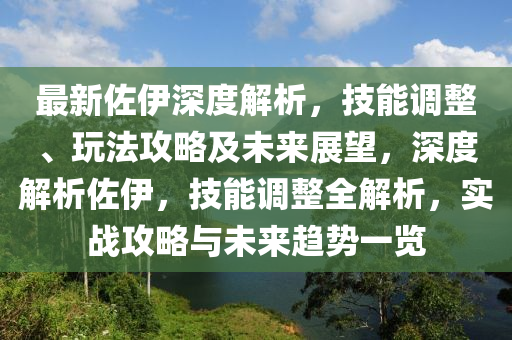 最新佐伊深度解析，技能调整、玩法攻略及未来展望，深度解析佐伊，技能调整全解析，实战攻略与未来趋势一览