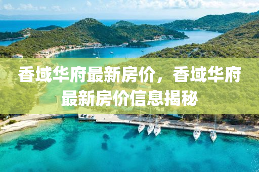 香域华府最新房价，香域华府最新房价信息揭秘