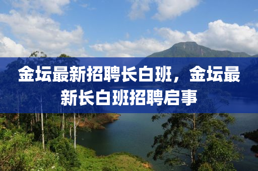 金坛最新招聘长白班，金坛最新长白班招聘启事