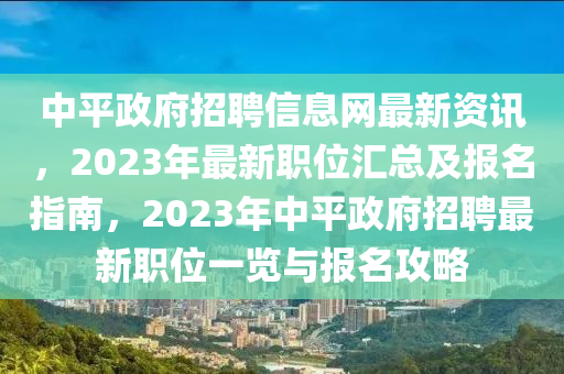 中平政府招聘信息网最新资讯，2023年最新职位汇总及报名指南，2023年中平政府招聘最新职位一览与报名攻略