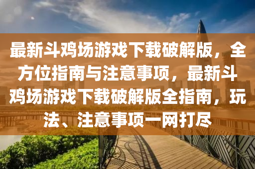 最新斗鸡场游戏下载破解版，全方位指南与注意事项，最新斗鸡场游戏下载破解版全指南，玩法、注意事项一网打尽