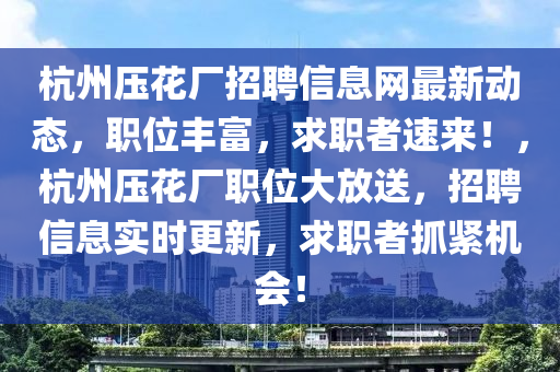 杭州压花厂招聘信息网最新动态，职位丰富，求职者速来！，杭州压花厂职位大放送，招聘信息实时更新，求职者抓紧机会！