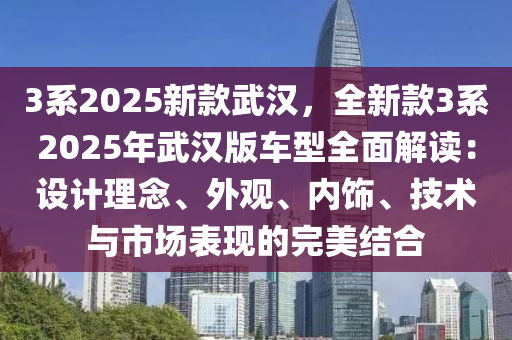 3系2025新款武汉，全新款3系2025年武汉版车型全面解读：设计理念、外观、内饰、技术与市场表现的完美结合