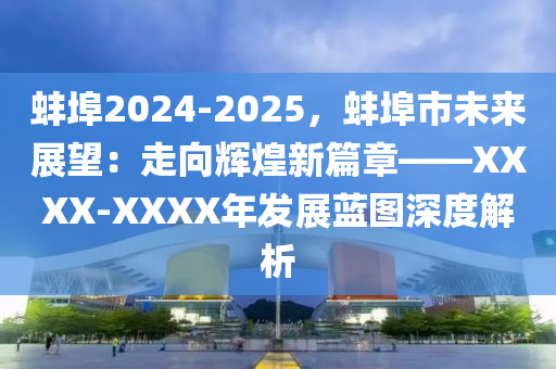 蚌埠2024-2025，蚌埠市未来展望：走向辉煌新篇章——XXXX-XXXX年发展蓝图深度解析