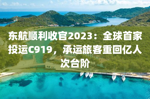 东航顺利收官2023：全球首家投运C919，承运旅客重回亿人次台阶