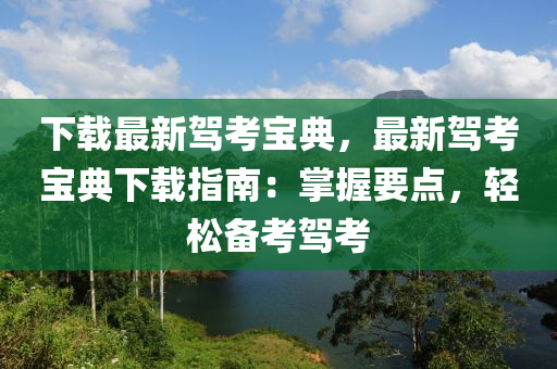 下载最新驾考宝典，最新驾考宝典下载指南：掌握要点，轻松备考驾考