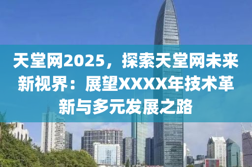 天堂网2025，探索天堂网未来新视界：展望XXXX年技术革新与多元发展之路