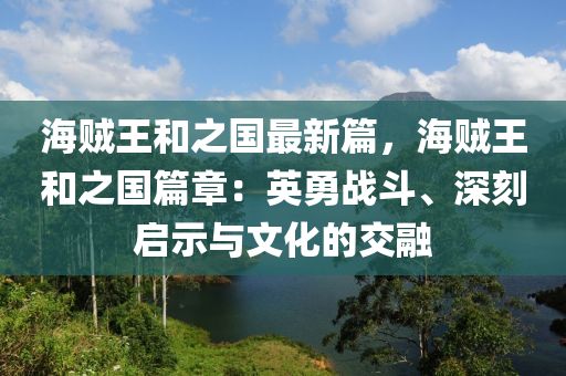 海贼王和之国最新篇，海贼王和之国篇章：英勇战斗、深刻启示与文化的交融