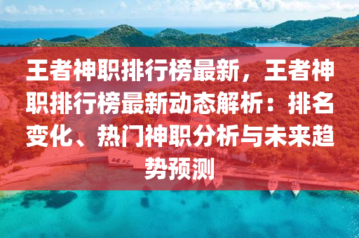 王者神职排行榜最新，王者神职排行榜最新动态解析：排名变化、热门神职分析与未来趋势预测