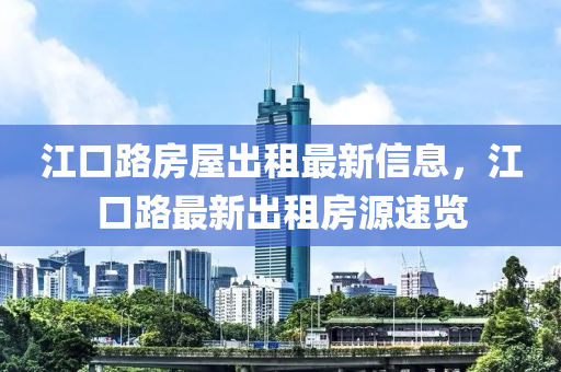 江口路房屋出租最新信息，江口路最新出租房源速览