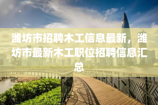 潍坊市招聘木工信息最新，潍坊市最新木工职位招聘信息汇总