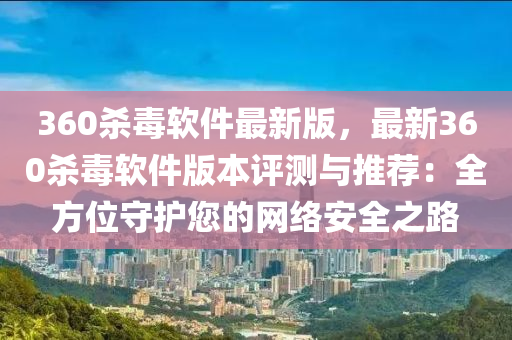 360杀毒软件最新版，最新360杀毒软件版本评测与推荐：全方位守护您的网络安全之路