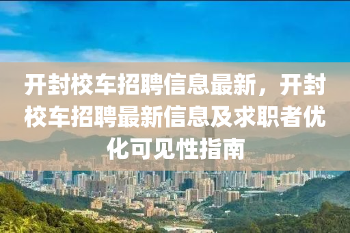 开封校车招聘信息最新，开封校车招聘最新信息及求职者优化可见性指南