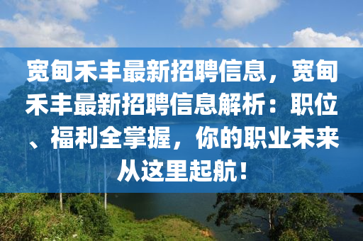 宽甸禾丰最新招聘信息，宽甸禾丰最新招聘信息解析：职位、福利全掌握，你的职业未来从这里起航！