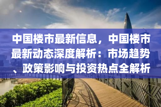 中国楼市最新信息，中国楼市最新动态深度解析：市场趋势、政策影响与投资热点全解析