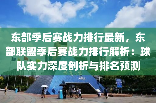 东部季后赛战力排行最新，东部联盟季后赛战力排行解析：球队实力深度剖析与排名预测