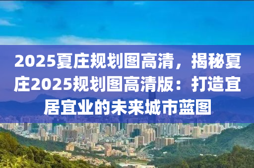 2025夏庄规划图高清，揭秘夏庄2025规划图高清版：打造宜居宜业的未来城市蓝图