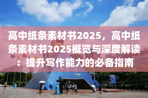 高中纸条素材书2025，高中纸条素材书2025概览与深度解读：提升写作能力的必备指南