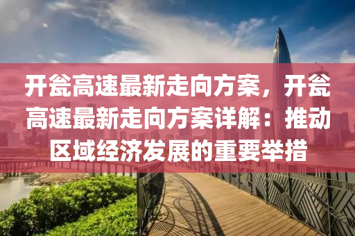 开瓮高速最新走向方案，开瓮高速最新走向方案详解：推动区域经济发展的重要举措