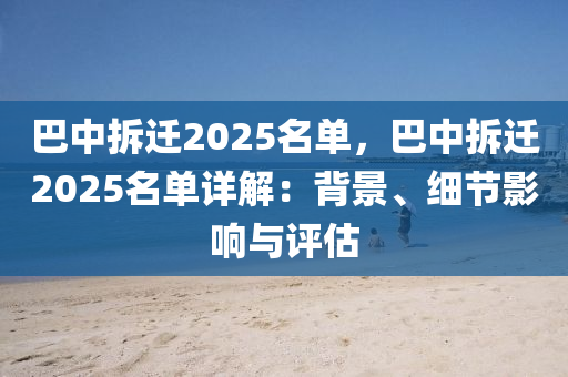 巴中拆迁2025名单，巴中拆迁2025名单详解：背景、细节影响与评估