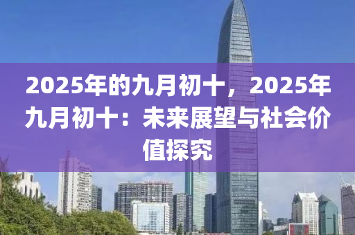 2025年的九月初十，2025年九月初十：未来展望与社会价值探究