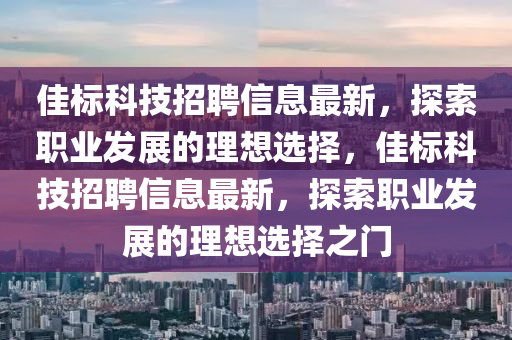 佳标科技招聘信息最新，探索职业发展的理想选择，佳标科技招聘信息最新，探索职业发展的理想选择之门