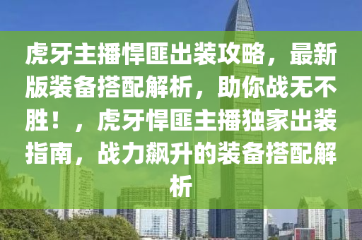 虎牙主播悍匪出装攻略，最新版装备搭配解析，助你战无不胜！，虎牙悍匪主播独家出装指南，战力飙升的装备搭配解析