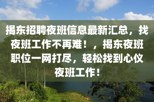 揭东招聘夜班信息最新汇总，找夜班工作不再难！，揭东夜班职位一网打尽，轻松找到心仪夜班工作！