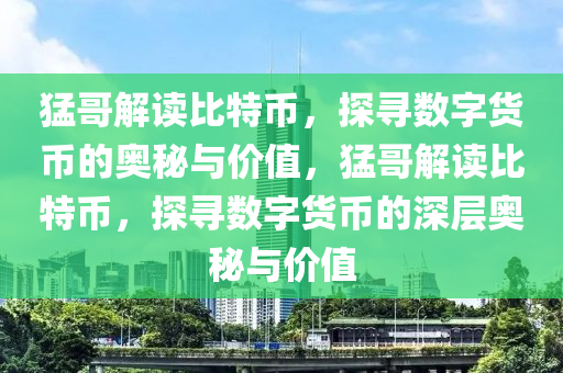 猛哥解读比特币，探寻数字货币的奥秘与价值，猛哥解读比特币，探寻数字货币的深层奥秘与价值